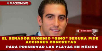 EL SENADOR EUGENIO “GINO” SEGURA PIDE ACCIONES CONCRETAS PARA PRESERVAR LAS PLAYAS EN MÉXICO