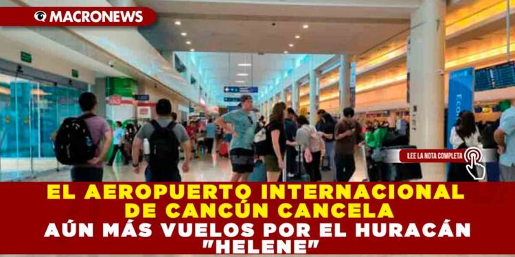 EL AEROPUERTO INTERNACIONAL DE CANCÚN CANCELA AÚN MÁS VUELOS POR EL HURACÁN «HELENE»