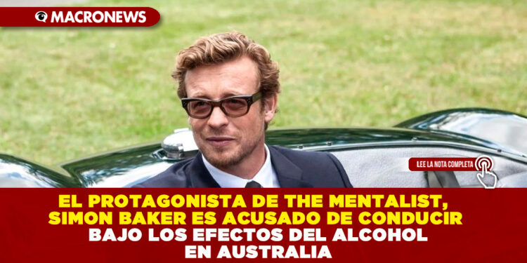 EL PROTAGONISTA DE THE MENTALIST, SIMON BAKER ES ACUSADO DE CONDUCIR BAJO LOS EFECTOS DEL ALCOHOL EN AUSTRALIA