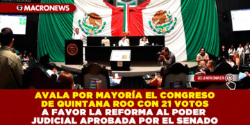 AVALA POR MAYORÍA EL CONGRESO DE QUINTANA ROO CON 21 VOTOS A FAVOR LA REFORMA AL PODER JUDICIAL APROBADA POR EL SENADO