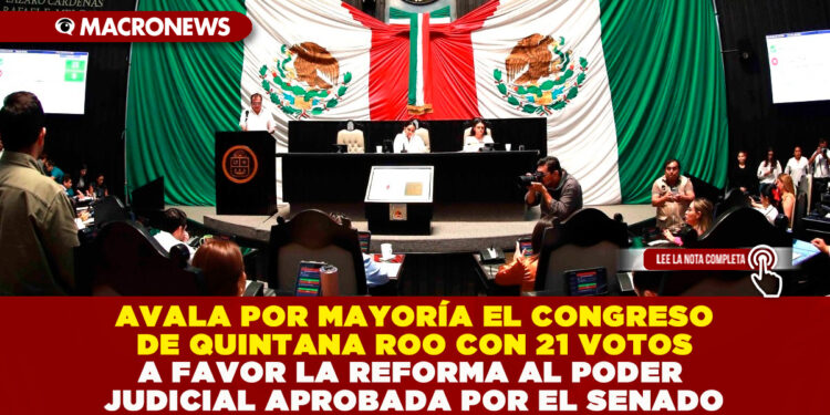 AVALA POR MAYORÍA EL CONGRESO DE QUINTANA ROO CON 21 VOTOS A FAVOR LA REFORMA AL PODER JUDICIAL APROBADA POR EL SENADO