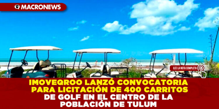 IMOVEQROO LANZÓ CONVOCATORIA PARA LICITACIÓN DE 400 CARRITOS DE GOLF EN EL CENTRO DE LA POBLACIÓN DE TULUM