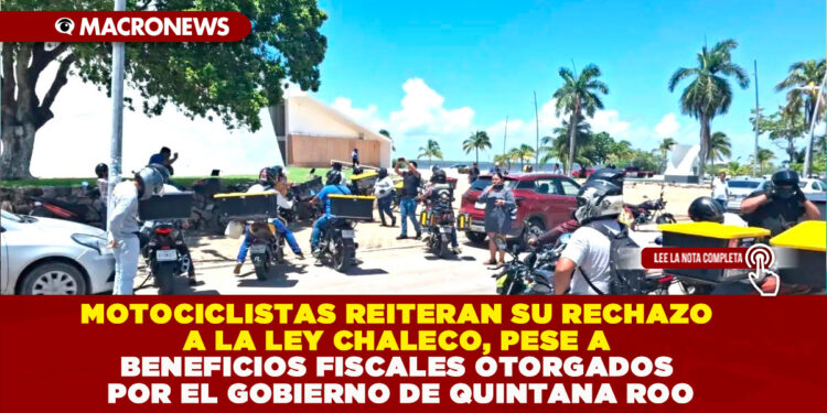 MOTOCICLISTAS REITERAN SU RECHAZO A LA LEY CHALECO, PESE A BENEFICIOS FISCALES OTORGADOS POR EL GOBIERNO DE QUINTANA ROO