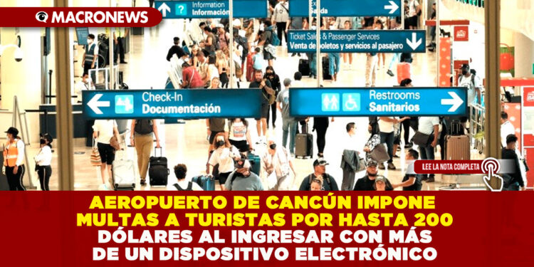 AEROPUERTO DE CANCÚN IMPONE MULTAS A TURISTAS DE HASTA 200 DÓLARES AL INGRESAR CON MÁS DE UN DISPOSITIVO ELECTRÓNICO