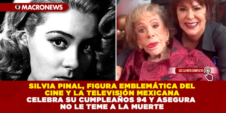 SILVIA PINAL, FIGURA EMBLEMÁTICA DEL CINE Y LA TELEVISIÓN MEXICANA CELEBRA SU CUMPLEAÑOS 94 Y ASEGURA NO LE TEME A LA MUERTE