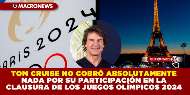 TOM CRUISE NO COBRÓ ABSOLUTAMENTE NADA POR SU PARTICIPACIÓN EN LA CLAUSURA DE LOS JUEGOS OLÍMPICOS 2024