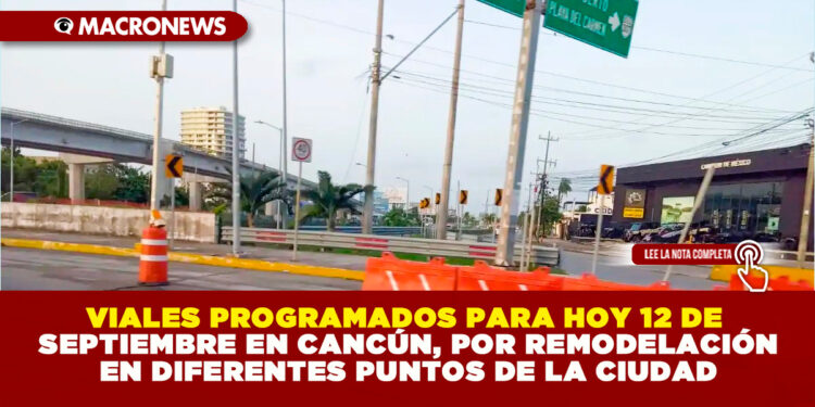 CIERRES VIALES PROGRAMADOS PARA HOY 12 DE SEPTIEMBRE EN CANCÚN, POR REMODELACIÓN EN DIFERENTES PUNTOS DE LA CIUDAD