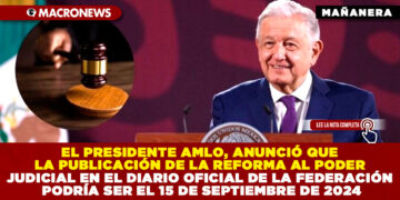 EL PRESIDENTE AMLO, ANUNCIÓ QUE LA PUBLICACIÓN DE LA REFORMA AL PODER JUDICIAL EN EL DIARIO OFICIAL DE LA FEDERACIÓN PODRÍA SER EL 15 DE SEPTIEMBRE DE 2024