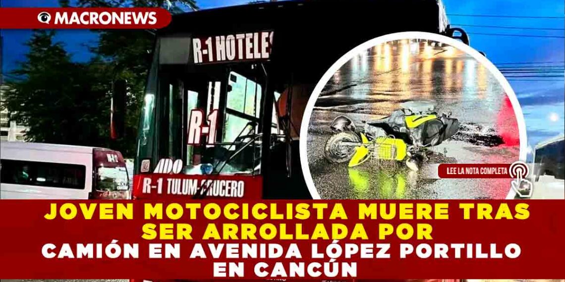 JOVEN MOTOCICLISTA MUERE TRAS SER ARROLLADA POR CAMIÓN EN AVENIDA LÓPEZ PORTILLO EN CANCÚN