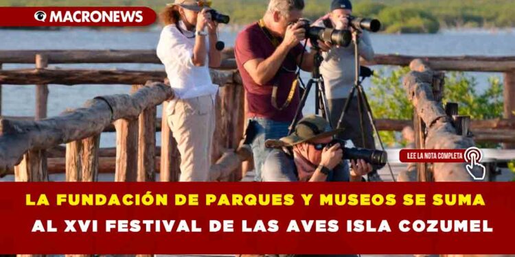 LA FUNDACIÓN DE PARQUES Y MUSEOS SE SUMA AL XVI FESTIVAL DE LAS AVES ISLA COZUMEL