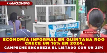 ECONOMÍA INFORMAL EN QUINTANA ROO CRECE UN 16% EN 2024, CAMPECHE ENCABEZA EL LISTADO CON UN 25%