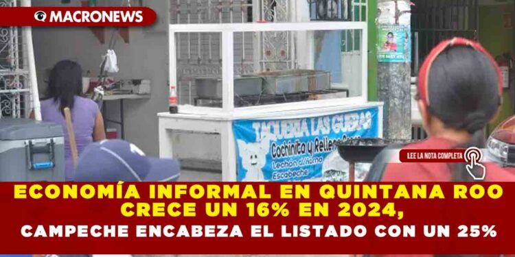 ECONOMÍA INFORMAL EN QUINTANA ROO CRECE UN 16% EN 2024, CAMPECHE ENCABEZA EL LISTADO CON UN 25%