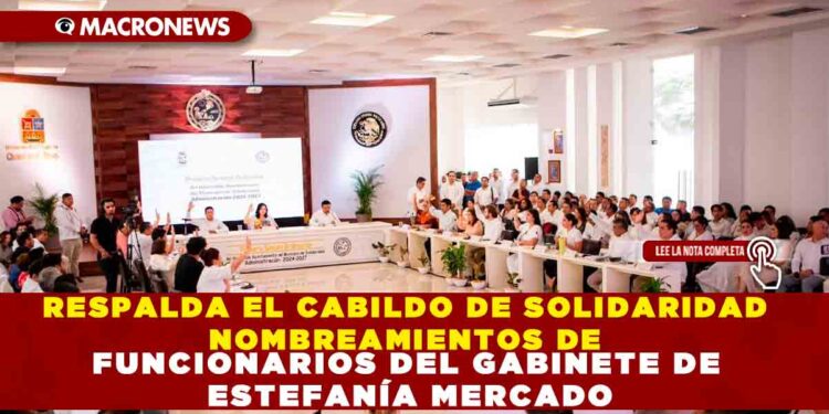 RESPALDA EL CABILDO DE SOLIDARIDAD NOMBREAMIENTOS DE FUNCIONARIOS DEL GABINETE DE ESTEFANÍA MERCADO