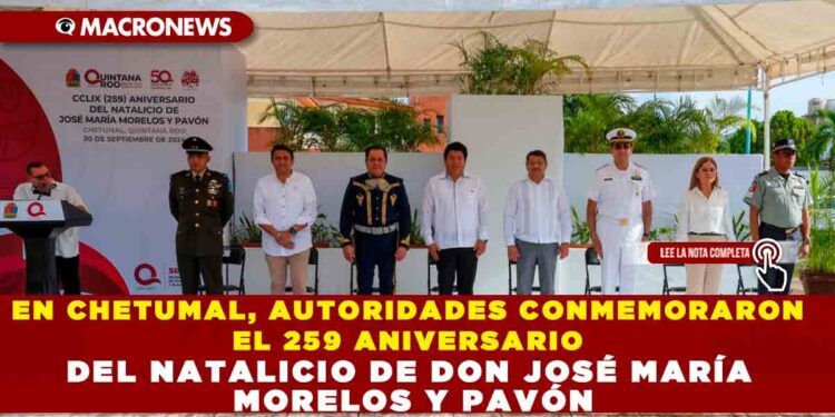EN CHETUMAL, AUTORIDADES CONMEMORARON EL 259 ANIVERSARIO DEL NATALICIO DE DON JOSÉ MARÍA MORELOS Y PAVÓN