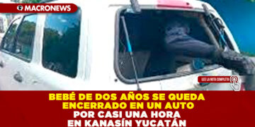 BEBÉ DE DOS AÑOS SE QUEDA ENCERRADO EN UN AUTO POR CASI UNA HORA EN KANASÍN, YUCATÁN