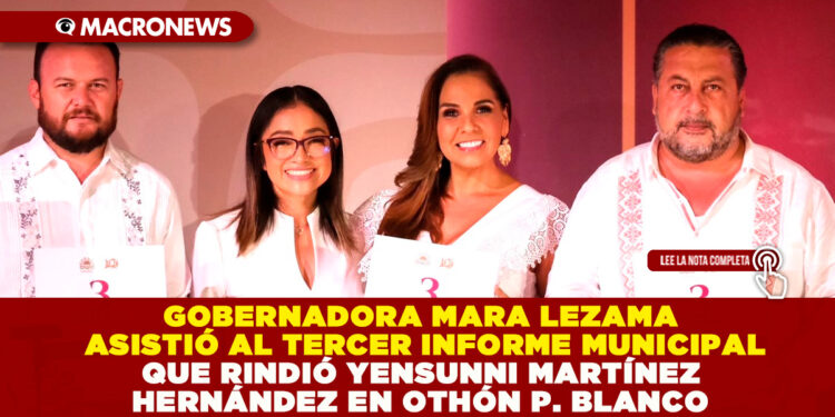 GOBERNADORA MARA LEZAMA ASISTIÓ AL TERCER INFORME QUE RINDIÓ YENSUNNI MARTÍNEZ, PRESIDENTA MUNICIPAL DE OTHÓN P. BLANCO