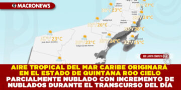 AIRE TROPICAL DEL MAR CARIBE ORIGINARÁ EN QUINTANA ROO CIELO PARCIALMENTE NUBLADO DURANTE EL DÍA CON LLUVIAS DISPERSAS Y EL AMBIENTE SERÁ MUY CALUROSO