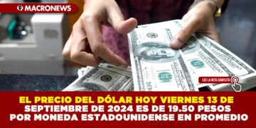 EL PRECIO DEL DÓLAR HOY VIERNES 13 DE SEPTIEMBRE DE 2024 ES DE 19.50 PESOS POR MONEDA ESTADOUNIDENSE EN PROMEDIO