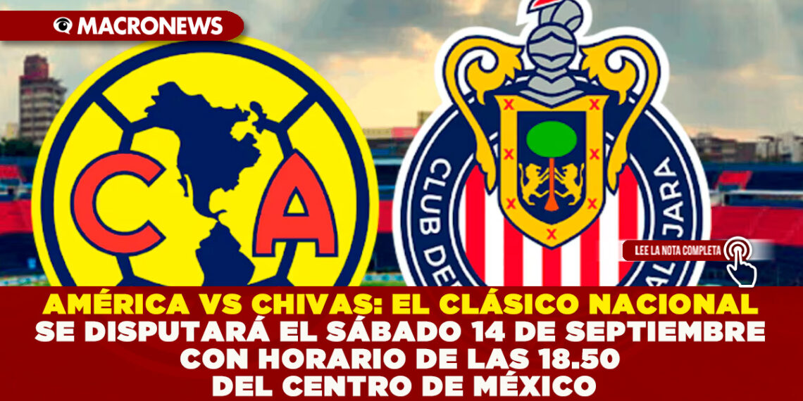 AMÉRICA VS CHIVAS: EL CLÁSICO NACIONAL SE DISPUTARÁ EL SÁBADO 14 DE SEPTIEMBRE CON HORARIO DE LAS 18.50 DEL CENTRO DE MÉXICO
