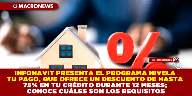 INFONAVIT PRESENTA EL PROGRAMA NIVELA TU PAGO, QUE OFRECE UN DESCUENTO DE HASTA 75% EN TU CRÉDITO DURANTE 12 MESES; CONOCE CUÁLES SON LOS REQUISITOS