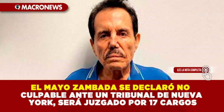 EL MAYO ZAMBADA SE DECLARÓ NO CULPABLE ANTE UN TRIBUNAL DE NUEVA YORK, SERÁ JUZGADO POR 17 CARGOS