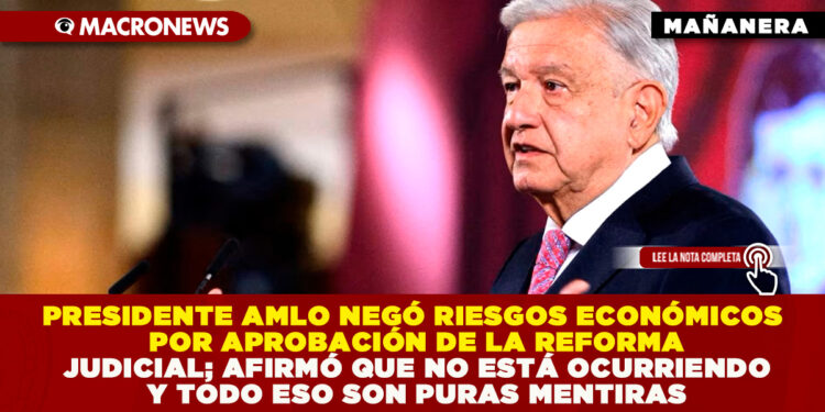 PRESIDENTE AMLO NEGÓ RIESGOS ECONÓMICOS POR APROBACIÓN DE LA REFORMA JUDICIAL; AFIRMÓ QUE NO ESTÁ OCURRIENDO Y TODO ESO SON PURAS MENTIRAS
