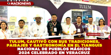 TULUM, CAUTIVÓ CON SUS TRADICIONES, PAISAJES Y GASTRONOMÍA EN EL TIANGUIS NACIONAL DE PUEBLOS MÁGICOS 2024 CELEBRADO EN VERACRUZ
