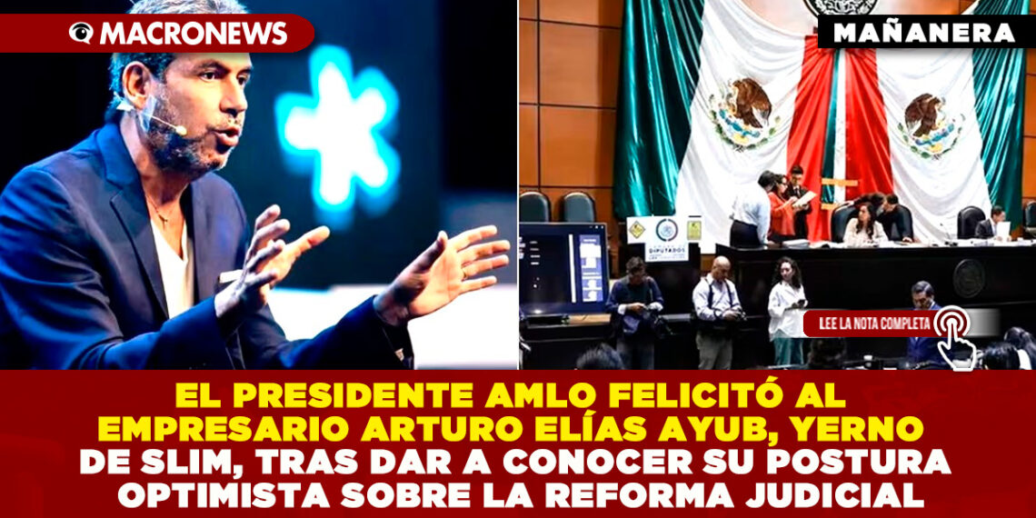 EL PRESIDENTE AMLO FELICITÓ AL EMPRESARIO ARTURO ELÍAS AYUB, YERNO DE SLIM, TRAS DAR A CONOCER SU POSTURA OPTIMISTA SOBRE LA REFORMA JUDICIAL