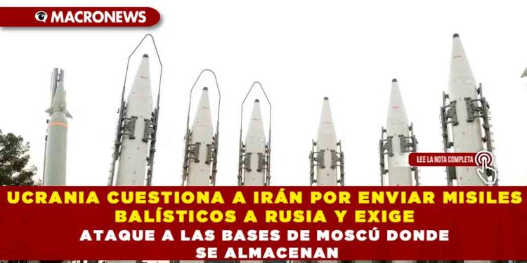 UCRANIA CUESTIONA A IRÁN POR ENVIAR MISILES BALÍSTICOS A RUSIA Y EXIGE ATAQUE A LAS BASES DE MOSCÚ DONDE SE ALMACENAN