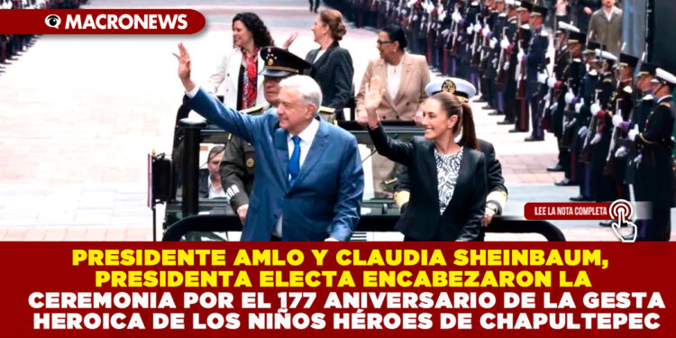 PRESIDENTE AMLO Y CLAUDIA SHEINBAUM, PRESIDENTA ELECTA ENCABEZARON LA CEREMONIA POR EL 177 ANIVERSARIO DE LA GESTA HEROICA DE LOS NIÑOS HÉROES DE CHAPULTEPEC