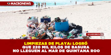 LIMPIEZAS DE PLAYA: LOGRÓ QUE 220 MIL KILOS DE BASURA NO LLEGUEN AL MAR DE QUINTANA ROO
