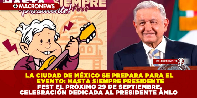 LA CIUDAD DE MÉXICO SE PREPARA PARA EL EVENTO: HASTA SIEMPRE PRESIDENTE FEST EL PRÓXIMO 29 DE SEPTIEMBRE, CELEBRACIÓN DEDICADA AL PRESIDENTE AMLO