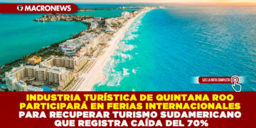 INDUSTRIA TURÍSTICA DE QUINTANA ROO PARTICIPARÁ EN FERIAS INTERNACIONALES PARA RECUPERAR TURISMO SUDAMERICANO QUE REGISTRA CAÍDA DEL 70%