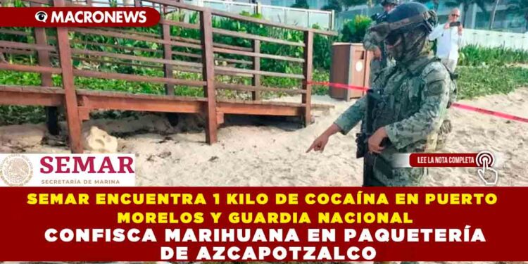 SEMAR ENCUENTRA 1 KILO DE COCAÍNA EN PUERTO MORELOS Y GUARDIA NACIONAL CONFISCA MARIHUANA EN PAQUETERÍA DE AZCAPOTZALCO