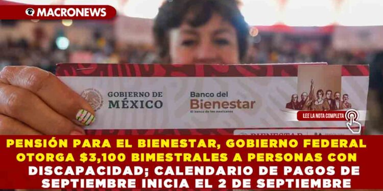 PENSIÓN PARA EL BIENESTAR, GOBIERNO FEDERAL OTORGA $3,100 BIMESTRALES A PERSONAS CON DISCAPACIDAD; CALENDARIO DE PAGOS DE SEPTIEMBRE INICIA EL 2 DE SEPTIEMBRE