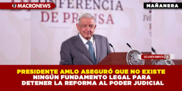 PRESIDENTE AMLO ASEGURÓ QUE NO EXISTE NINGÚN FUNDAMENTO LEGAL PARA DETENER LA REFORMA AL PODER JUDICIAL