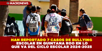 HAN REPORTADO 7 CASOS DE BULLYING ESCOLAR EN QUINTANA ROO EN LO QUE VA DEL CICLO ESCOLAR 2024-2025 