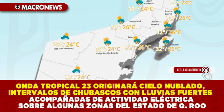 ONDA TROPICAL 23 ORIGINARÁ CIELO NUBLADO, INTERVALOS DE CHUBASCOS CON LLUVIAS FUERTES ACOMPAÑADAS DE ACTIVIDAD ELÉCTRICA SOBRE ALGUNAS ZONAS DEL ESTADO DE QUINTANA ROO