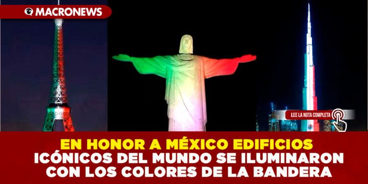 EN HONOR A MÉXICO EDIFICIOS ICÓNICOS DEL MUNDO SE ILUMINARON CON LOS COLORES DE LA BANDERA