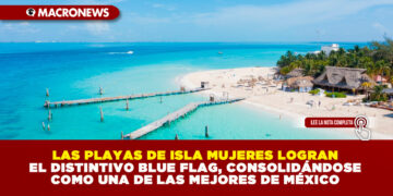 LAS PLAYAS DE ISLA MUJERES LOGRAN EL DISTINTIVO BLUE FLAG, CONSOLIDÁNDOSE COMO UNA DE LAS MEJORES DE MÉXICO