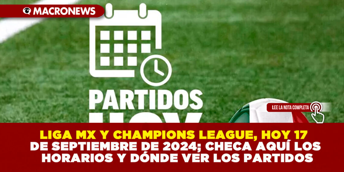 CHECA AQUÍ LOS HORARIOS Y DÓNDE VER LOS PARTIDOS DE HOY 17 DE SEPTIEMBRE DE 2024: LIGA MX Y CHAMPIONS LEAGUE