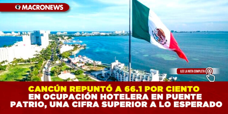 CANCÚN REPUNTÓ A 66.1 POR CIENTO EN OCUPACIÓN HOTELERA EN PUENTE PATRIO, UNA CIFRA SUPERIOR A LO ESPERADO