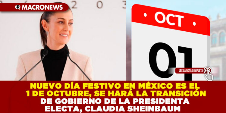 NUEVO DÍA FESTIVO EN MÉXICO ES EL 1 DE OCTUBRE, SE HARÁ LA TRANSICIÓN DE GOBIERNO DE LA PRESIDENTA ELECTA, CLAUDIA SHEINBAUM