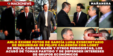PRESIDENTE AMLO EXHIBE FOTOS DE GARCÍA LUNA EXSECRETARIO DE SEGURIDAD DE FELIPE CALDERÓN CON LORET DE MOLA, CARLOS MARÍN Y OTROS PERIODISTAS, LOS ACUSÓ DE TOMAR PARTIDO Y DE DEFENDER INTERESES DE GRUPOS ECONÓMICOS