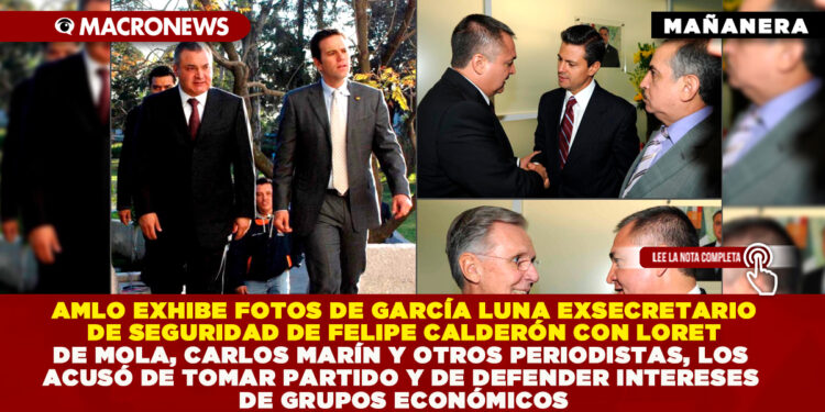 PRESIDENTE AMLO EXHIBE FOTOS DE GARCÍA LUNA EXSECRETARIO DE SEGURIDAD DE FELIPE CALDERÓN CON LORET DE MOLA, CARLOS MARÍN Y OTROS PERIODISTAS, LOS ACUSÓ DE TOMAR PARTIDO Y DE DEFENDER INTERESES DE GRUPOS ECONÓMICOS