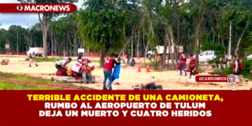 TERRIBLE ACCIDENTE DE UNA CAMIONETA, RUMBO AL AEROPUERTO DE TULUM DEJA UN MUERTO Y CUATRO HERIDOS