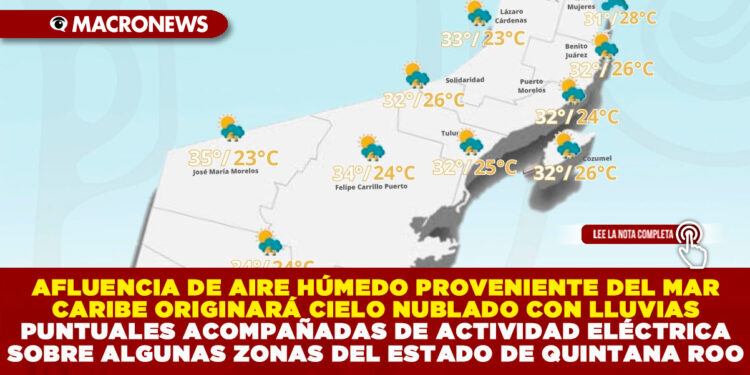 AFLUENCIA DE AIRE HÚMEDO PROVENIENTE DEL MAR CARIBE ORIGINARÁ CIELO NUBLADO CON LLUVIAS PUNTUALES ACOMPAÑADAS DE ACTIVIDAD ELÉCTRICA SOBRE ALGUNAS ZONAS DEL ESTADO DE QUINTANA ROO