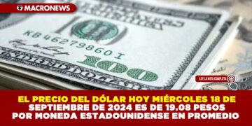 EL PRECIO DEL DÓLAR HOY MIÉRCOLES 18 DE SEPTIEMBRE DE 2024 ES DE 19.08 PESOS POR MONEDA ESTADOUNIDENSE EN PROMEDIO