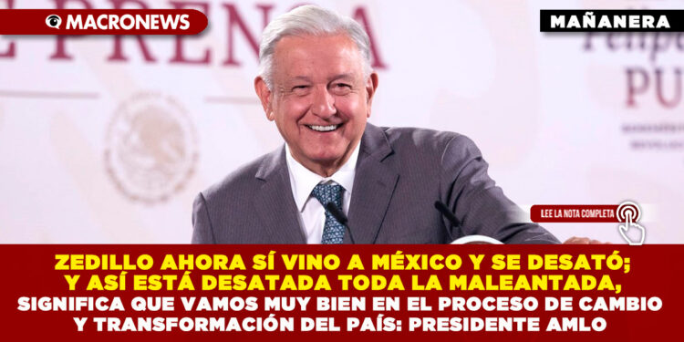 ZEDILLO AHORA SÍ VINO A MÉXICO Y SE DESATÓ; Y ASÍ ESTÁ DESATADA TODA LA MALEANTADA, SIGNIFICA QUE VAMOS MUY BIEN EN EL PROCESO DE CAMBIO Y TRANSFORMACIÓN DEL PAÍS: PRESIDENTE AMLO
