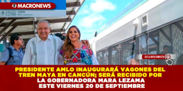 PRESIDENTE AMLO INAUGURARÁ VAGONES DEL TREN MAYA EN CANCÚN; SERÁ RECIBIDO POR LA GOBERNADORA MARA LEZAMA ESTE VIERNES 20 DE SEPTIEMBRE